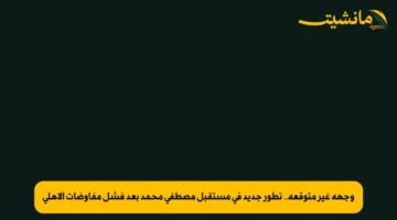 وجهة غير متوقعة.. تطور جديد في مستقبل مصطفى محمد بعد فشل مفاوضات الأهلي